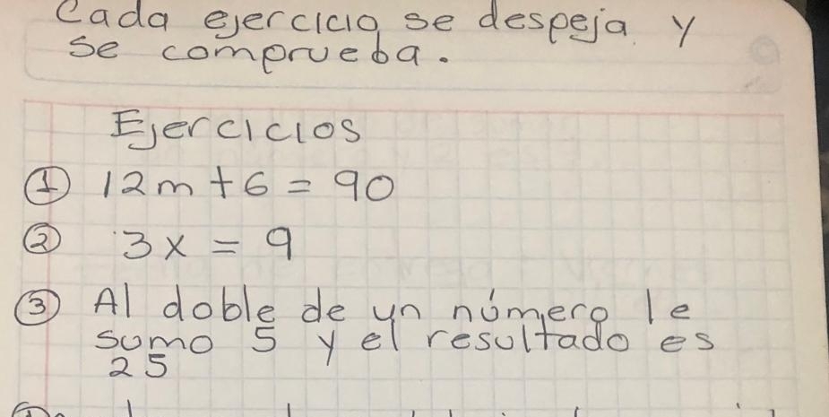 cada eercico, se despeia y 
se comprueba. 
Eerciclos 
④ 12m+6=90
② 3x=9
③ Al doble de un numero le 
somo 5 y el resultado es 
2 5