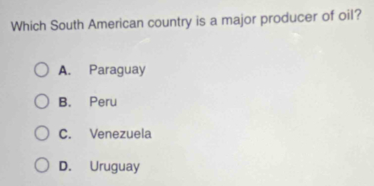 Which South American country is a major producer of oil?
A. Paraguay
B. Peru
C. Venezuela
D. Uruguay