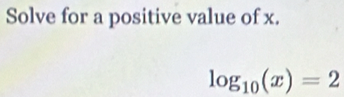 Solve for a positive value of x.
log _10(x)=2