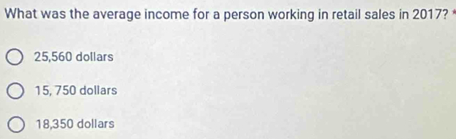 What was the average income for a person working in retail sales in 2017?
25,560 dollars
15, 750 dollars
18,350 dollars