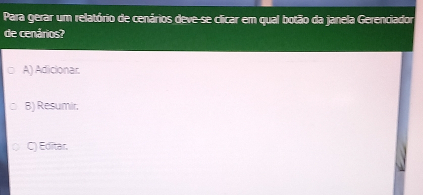 Para gerar um relatório de cenários deve-se clicar em qual botão da janela Gerenciador
de cenários?
A) Adicionar.
B) Resumir.
C) Editar.