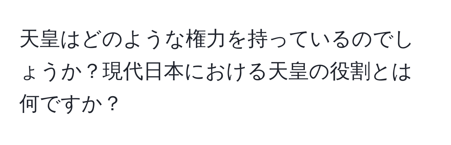 天皇はどのような権力を持っているのでしょうか？現代日本における天皇の役割とは何ですか？