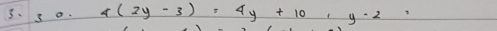 so 4(2y-3)=4y+10, y-2=