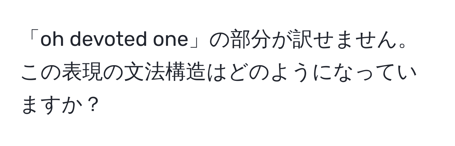 「oh devoted one」の部分が訳せません。この表現の文法構造はどのようになっていますか？