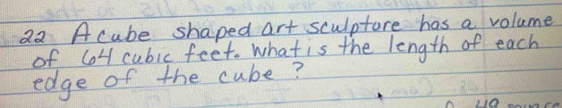 A cube shaped art sculpture has a volume 
of loH cubic feet. what is the length of each 
edge of the cube?