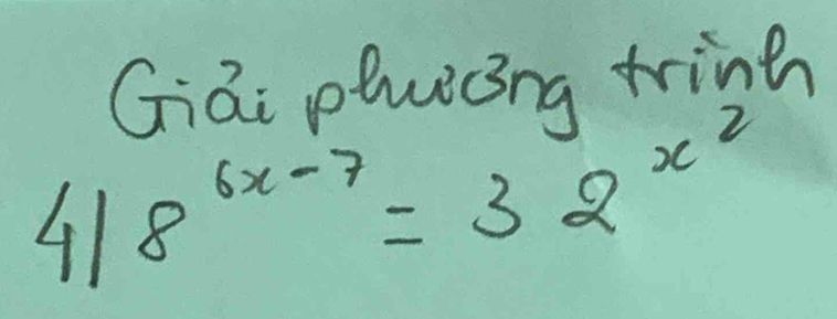 Giāi phwòng trinth
418^(6x-7)=32^(x^2)