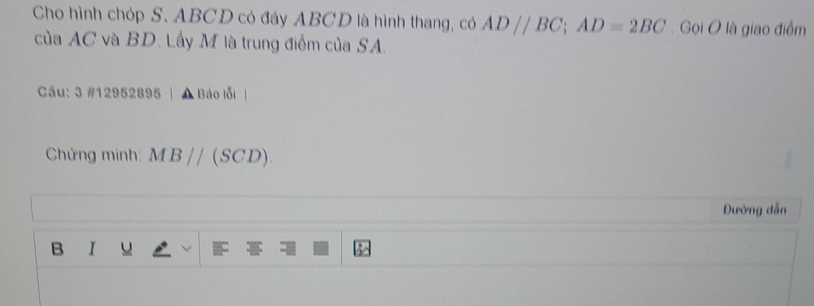 Cho hình chóp S. ABCD có đảy ABCD là hình thang, có AD//BC; AD=2BC. Gọi O là giao điểm 
của AC và BD. Lấy M là trung điểm của SA
Cầu: 3 #12952895 Báo lỗi | 
Chửng minh: MB//(SCD). 
Đường dẫn 
B 1