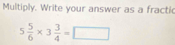 Multiply. Write your answer as a fractic
5 5/6 * 3 3/4 =□