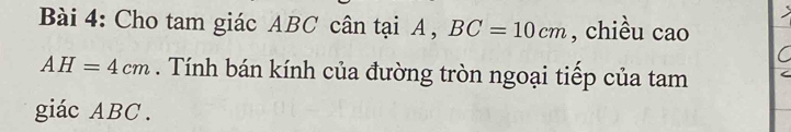 Cho tam giác ABC cân tại A , BC=10cm , chiều cao 
C
AH=4cm. Tính bán kính của đường tròn ngoại tiếp của tam C 
giác ABC.