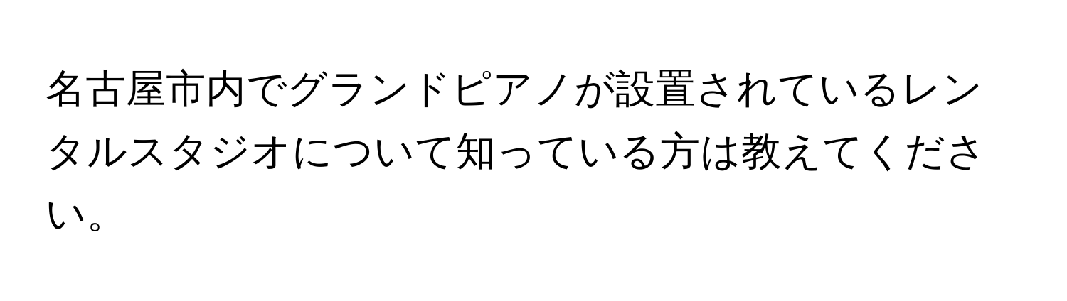 名古屋市内でグランドピアノが設置されているレンタルスタジオについて知っている方は教えてください。