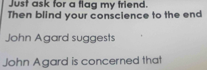 Just ask for a flag my friend. 
Then blind your conscience to the end 
John Agard suggests 
John Agard is concerned that