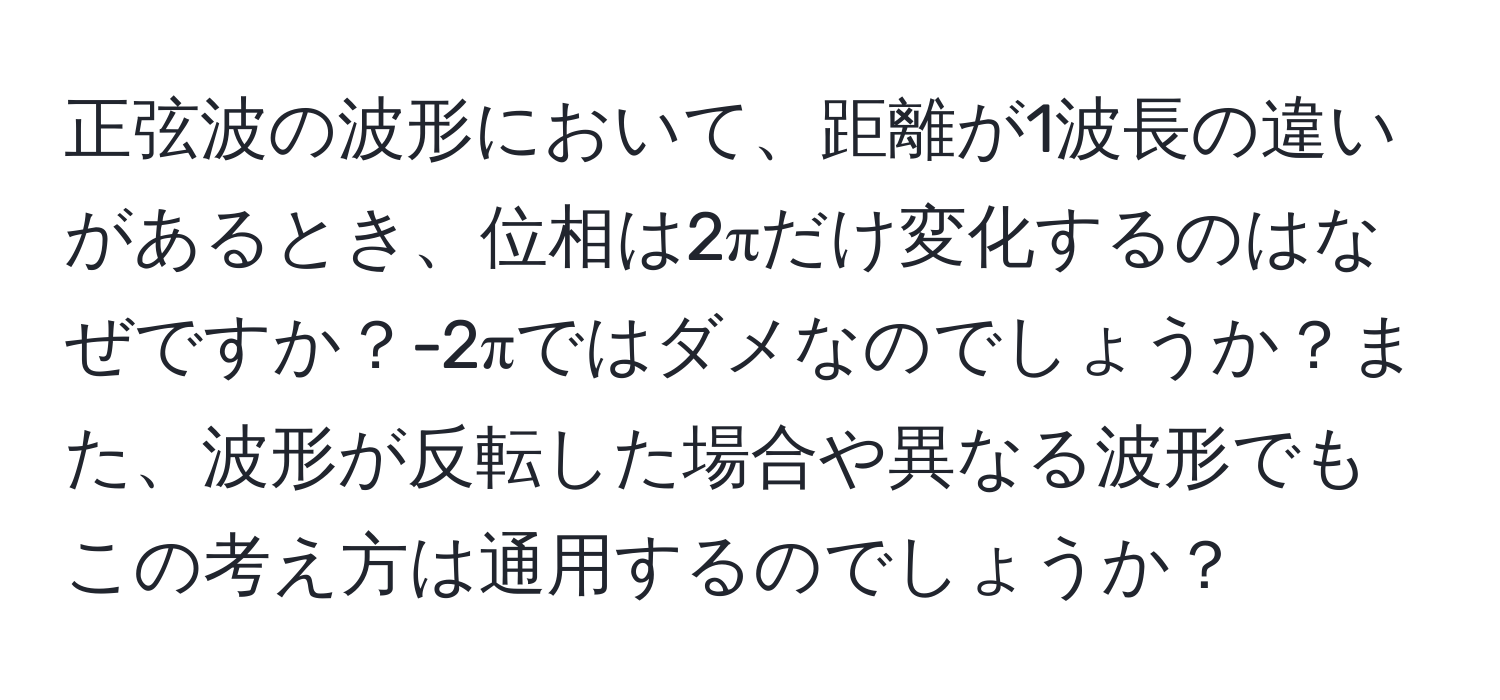 正弦波の波形において、距離が1波長の違いがあるとき、位相は2πだけ変化するのはなぜですか？-2πではダメなのでしょうか？また、波形が反転した場合や異なる波形でもこの考え方は通用するのでしょうか？