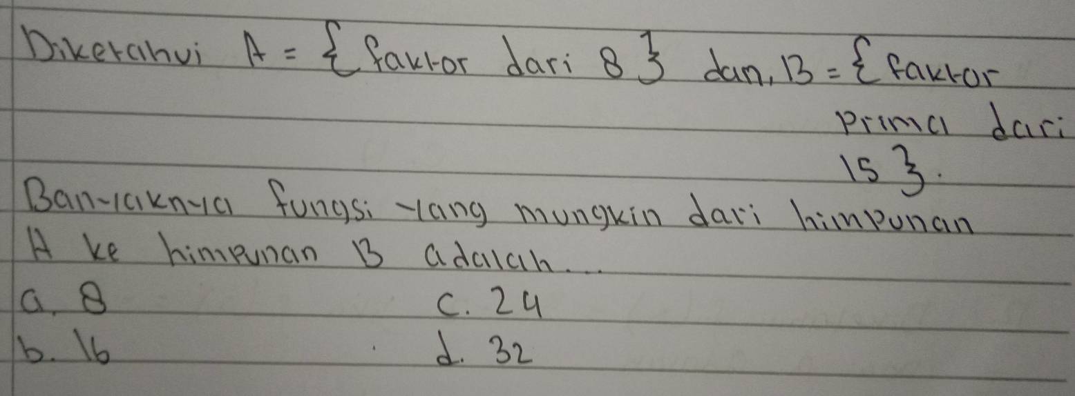 Dikerahui A= faktordari8 1 B=  farror
dan
primc dari
15 3.
Ban-aknya fungs: Hang mungkin dari himponan
A ke himpunan B adalah. .
G B c. 24
b. 16 d. 32