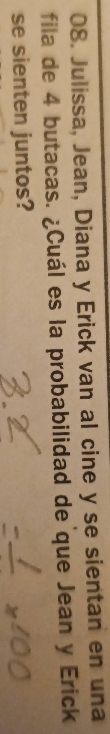 Julissa, Jean, Diana y Erick van al cine y se sientan en una 
fila de 4 butacas. ¿Cuál es la probabilidad de que Jean y Erick 
se sienten juntos?
