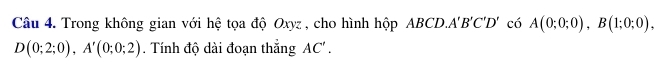 Trong không gian với hệ tọa độ Oxyz , cho hình hộp ABCD... A'B'C'D' có A(0;0;0), B(1;0;0),
D(0;2;0), A'(0;0;2). Tính độ dài đoạn thắng AC'.