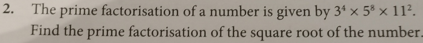 The prime factorisation of a number is given by 3^4* 5^8* 11^2. 
Find the prime factorisation of the square root of the number.