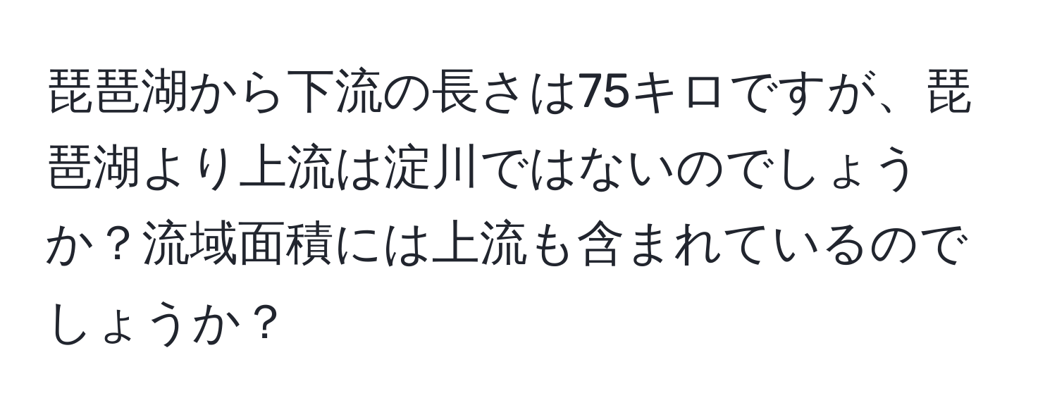 琵琶湖から下流の長さは75キロですが、琵琶湖より上流は淀川ではないのでしょうか？流域面積には上流も含まれているのでしょうか？