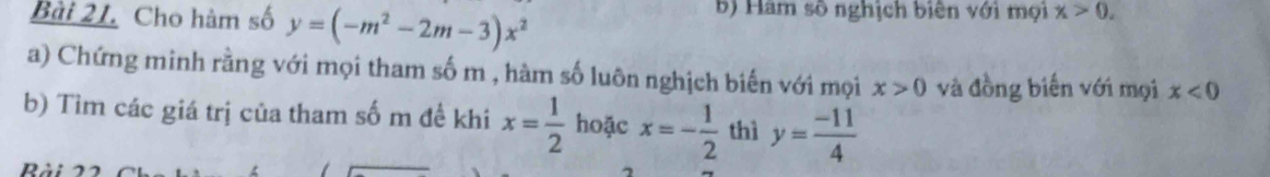 Cho hàm số y=(-m^2-2m-3)x^2 b) Hàm số nghịch biên với mọi x>0, 
a) Chứng minh rằng với mọi tham số m , hàm số luôn nghịch biến với mọi x>0 và đồng biến với mọi x<0</tex> 
b) Tìm các giá trị của tham số m đề khi x= 1/2  hoặc x=- 1/2  thì y= (-11)/4 
I