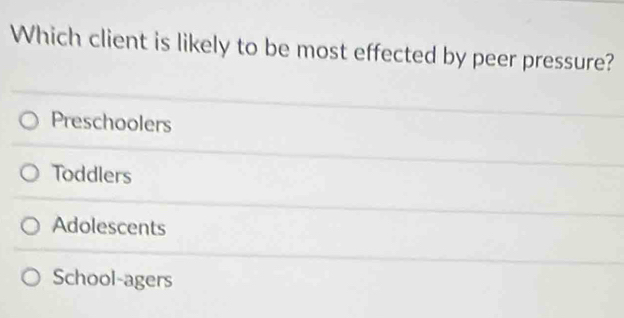 Which client is likely to be most effected by peer pressure?
Preschoolers
Toddlers
Adolescents
School-agers