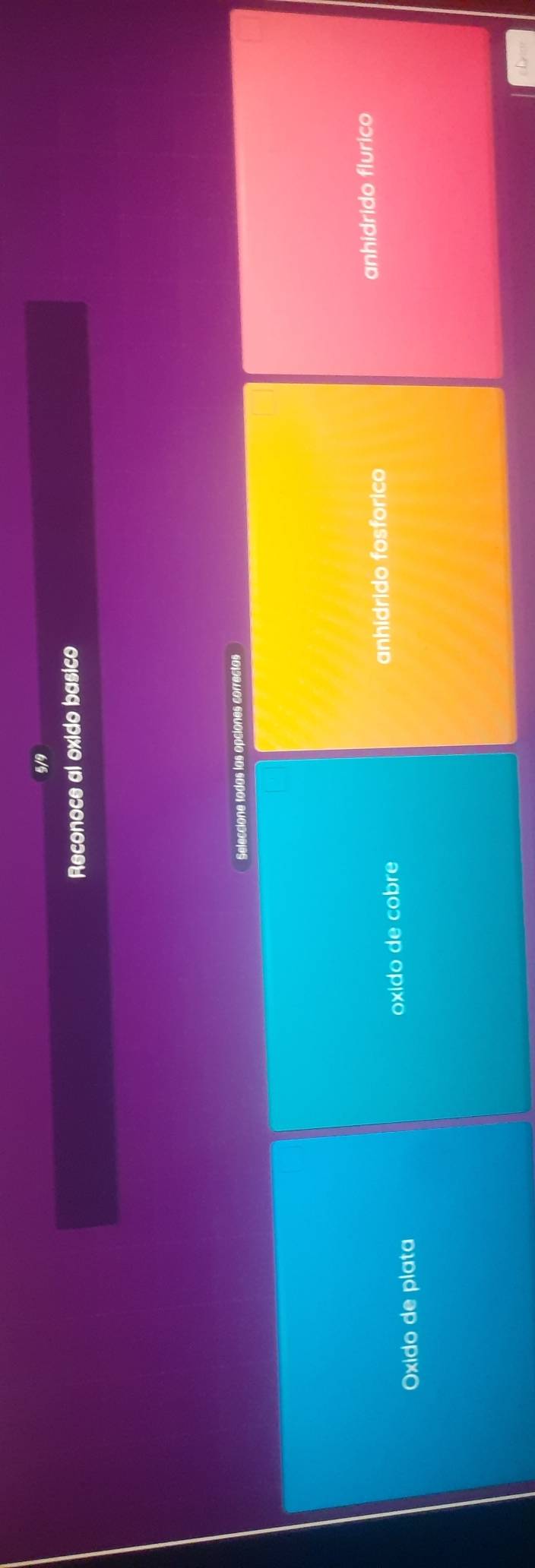 5/9
Reconoce al oxido basico
Seleccione todas las opciones correctas
Oxido de plata oxido de cobre anhidrido fosforico anhidrido flurico