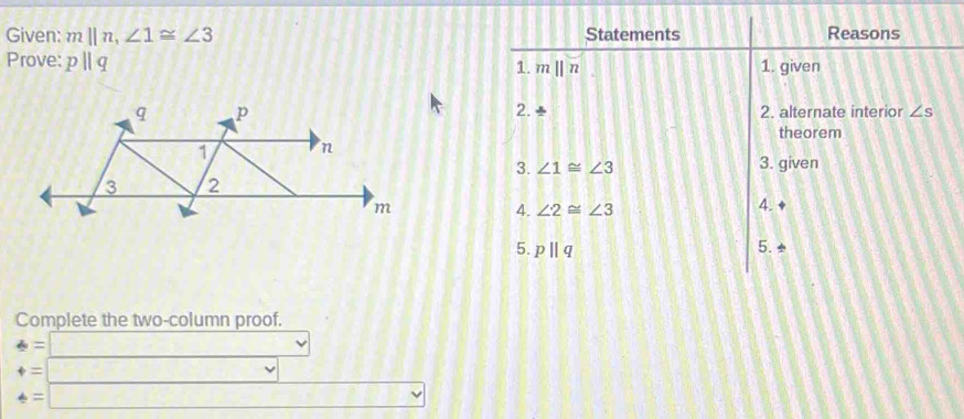 Given: m||n,∠ 1≌ ∠ 3
Prove: pparallel q
Complete the two-column proof.
4=□
+=□ □ 
t=□ ,