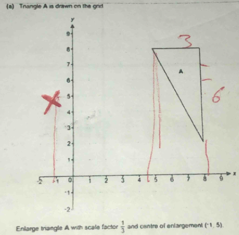 Tnangle A is drawn on the grid
x
Enlarge triangle A with scale factor  1/3  and centre of enlargemen (^-1,5).