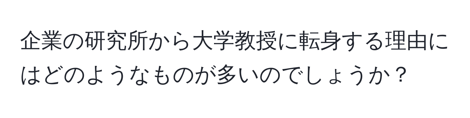 企業の研究所から大学教授に転身する理由にはどのようなものが多いのでしょうか？