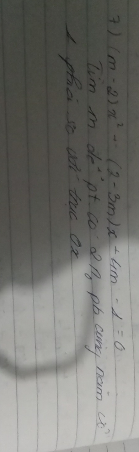 ) (m-2)x^2+(2-3m)x+4m-4=0
lim m de pt co p pb cng nam co 
A phci so ude truc ox