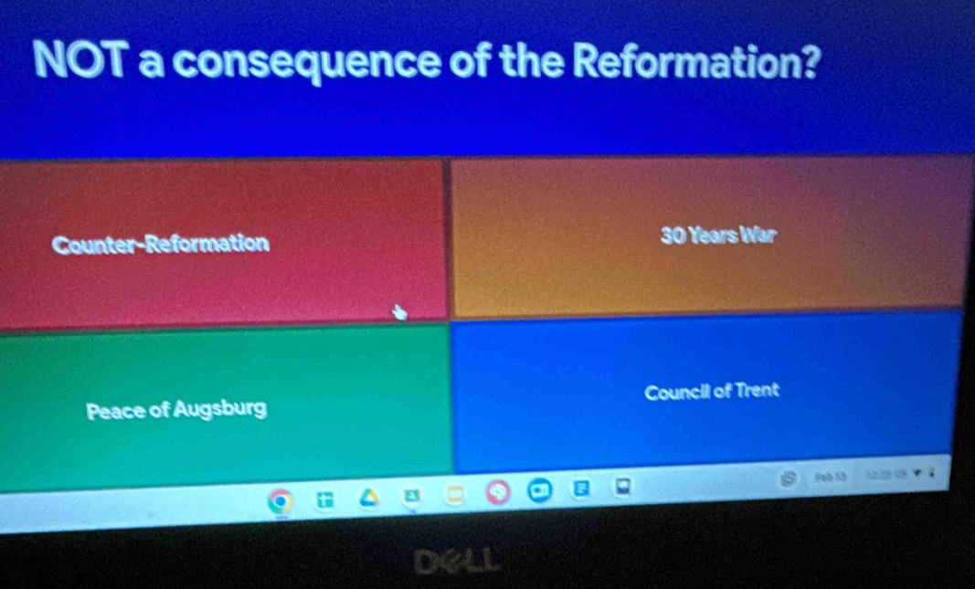 NOT a consequence of the Reformation?
Counter-Reformation 30 Years War
Peace of Augsburg Council of Trent
Feb 13 L e