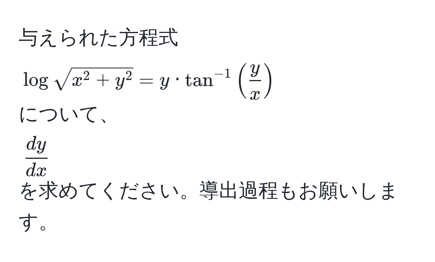 与えられた方程式  
(logsqrt(x^(2 + y^2) = y · tan^(-1)(fracy)x))  
について、  
( dy/dx )  
を求めてください。導出過程もお願いします。