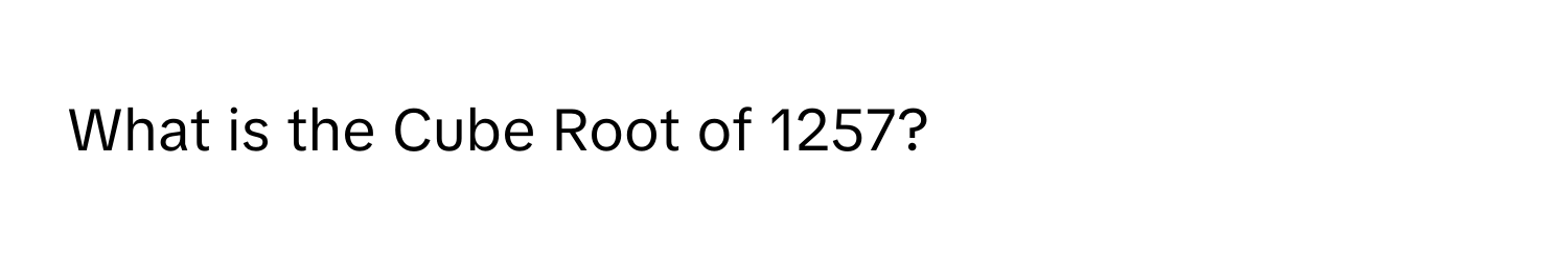 What is the Cube Root of 1257?