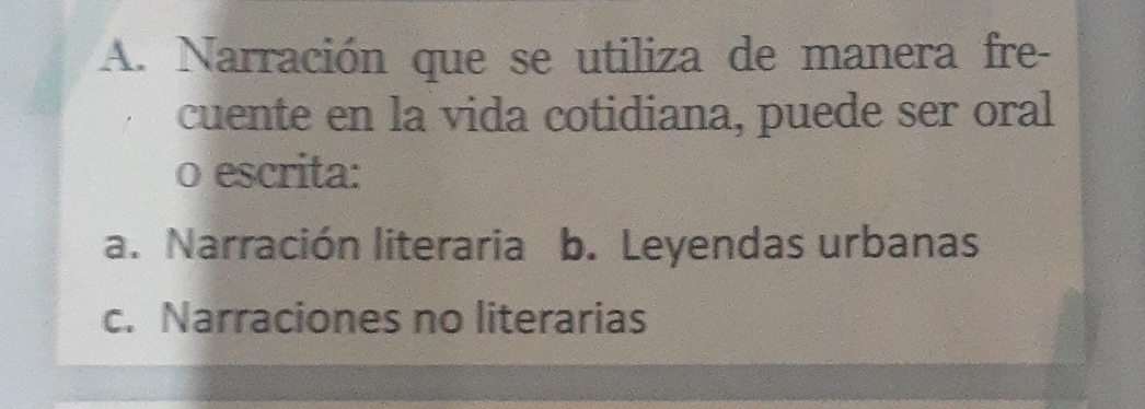 Narración que se utiliza de manera fre-
cuente en la vida cotidiana, puede ser oral
o escrita:
a. Narración literaria b. Leyendas urbanas
c. Narraciones no literarias