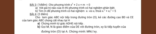 Cho phương trình x^2+2x+m=0
a) Với giá trị nào của m thì phương trình có hai nghiệm phân biệt. 
b) Tìm m để phương trình có hai nghiệm x₁ và x₂ thoả x_1^2+x_2^2=5
BAI 4: (2 điểm) 
Cho tam giác ABC nội tiếp trong đường tròn (O), kẻ các đường cao BD và CE 
của tam giác ABC chủng cắt nhau tại H
a) Chứng minh tứ giác ADHE nội tiếp . 
b) Gọi M, N là giao điểm của DE với đường tròn, xy là tiếp tuyến của 
đường tròn (O) tại A. Chứng minh: MN//xy.