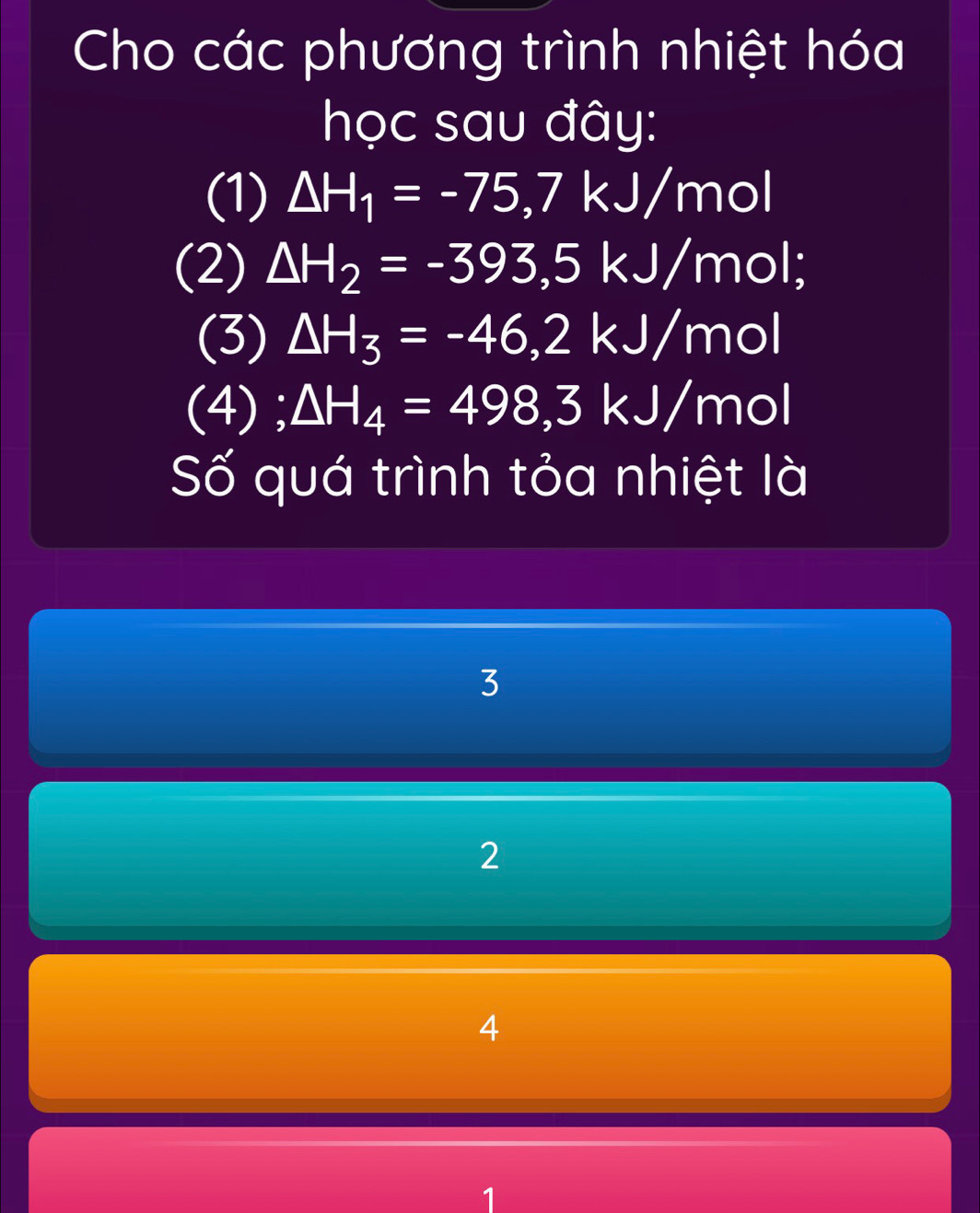 Cho các phương trình nhiệt hóa
học sau đây:
(1) △ H_1=-75, 7kJ/mol
(2) △ H_2=-393,5kJ/mol; 
(3) △ H_3=-46,2kJ/m ol
(4); △ H_4=498,3kJ/m nol
ố quá trình tỏa nhiệt là
3
2
4