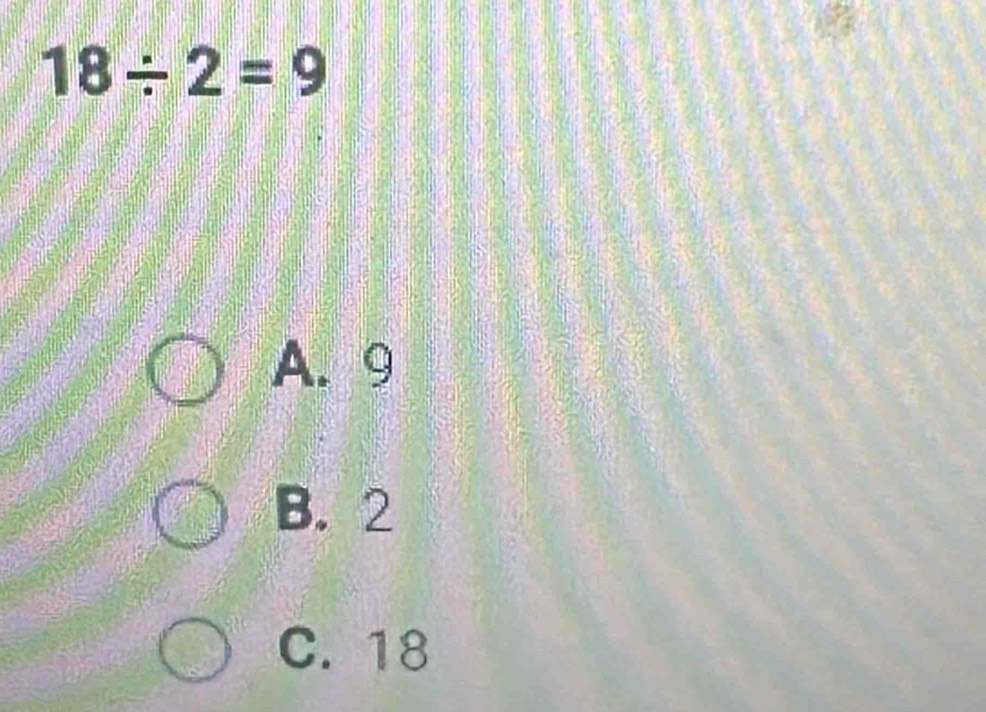 18/ 2=9
A. 9
B. 2
C. 18