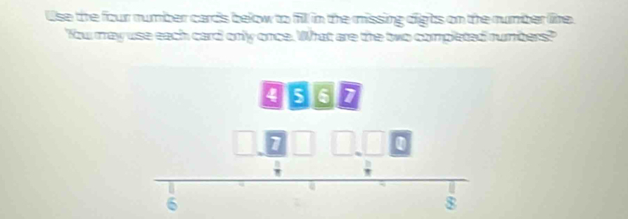 Use the four number cards below to fill in the missing dights on the number line. 
'Yow may use each card only once. What are the two completed rumbers?
4 5 6
1
6
8