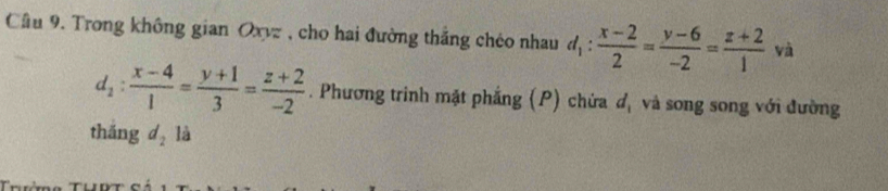 Cầu 9. Trong không gian Oxvz , cho hai đường thắng chéo nhau d_1: (x-2)/2 = (y-6)/-2 = (z+2)/1  | và
d_2: (x-4)/1 = (y+1)/3 = (z+2)/-2 . Phương trinh mặt phẳng (P) chứa d, và song song với đường 
thǎng d_2 là