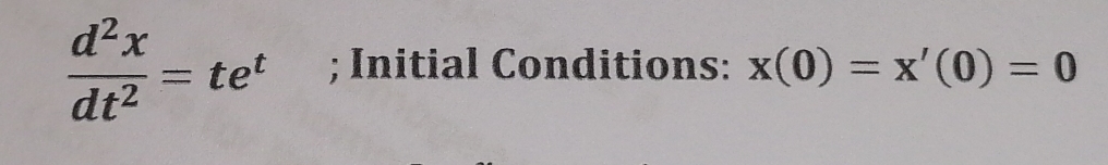  d^2x/dt^2 =te^t; Initial Conditions: x(0)=x'(0)=0