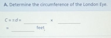 Determine the circumference of the London Eye. 
_ 
_
C=π d= × 
_
= feet