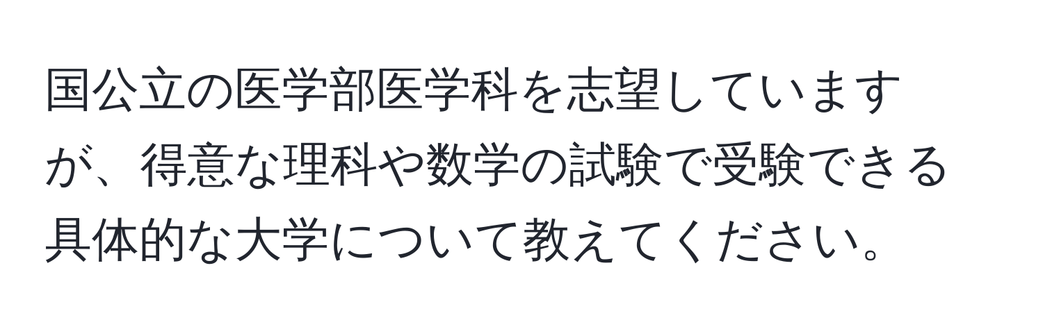 国公立の医学部医学科を志望していますが、得意な理科や数学の試験で受験できる具体的な大学について教えてください。