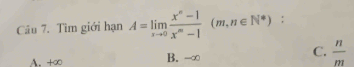 Tìm giới hạn A=limlimits _xto 0 (x^n-1)/x^m-1 (m,n∈ N^*) :
A. +∞
B. -∞
C.  n/m 