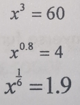 x^3=60
x^(0.8)=4
x^(frac 1)6=1.9