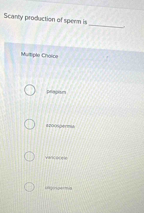 Scanty production of sperm is
.
Multiple Choice
priapism
azoospermia
varicocele
oligospermia