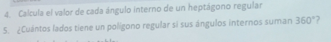 Calcula el valor de cada ángulo interno de un heptágono regular 
5. ¿Cuántos lados tiene un polígono regular si sus ángulos internos suman 360° 7