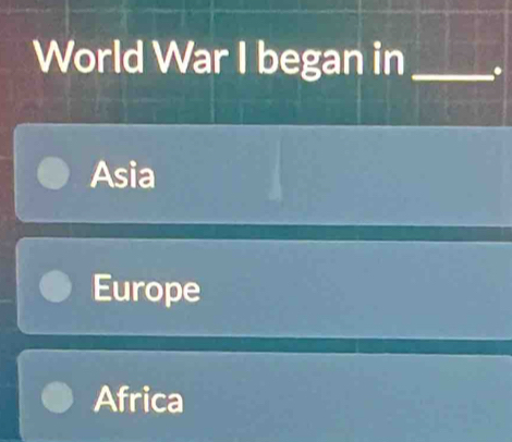 World War I began in_ .
Asia
Europe
Africa