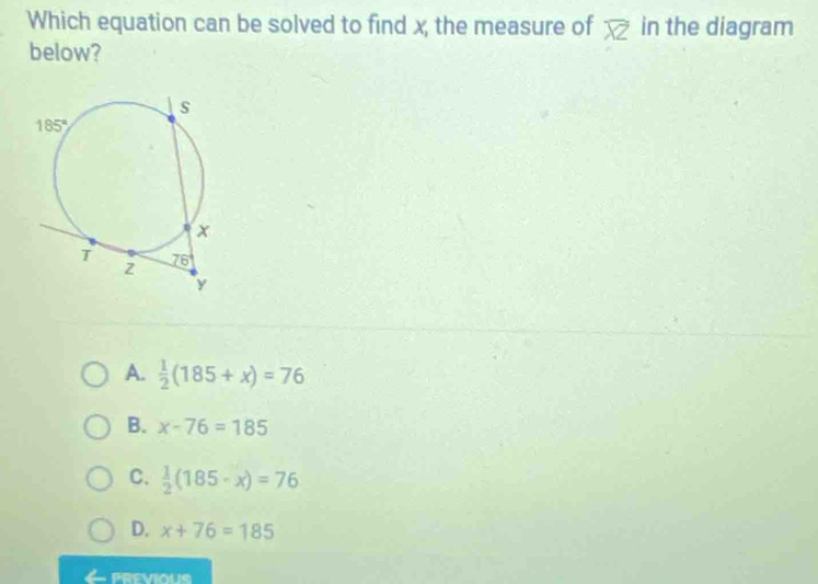 Which equation can be solved to find x, the measure of overline XZ in the diagram
below?
A.  1/2 (185+x)=76
B. x-76=185
C.  1/2 (185· x)=76
D. x+76=185
PREVIOUS