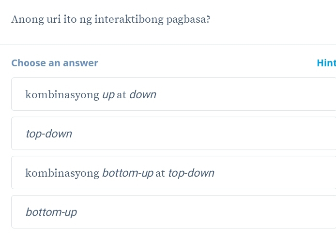 Anong uri ito ng interaktibong pagbasa?
Choose an answer Hint
kombinasyong up at down
top-down
kombinasyong bottom-up at top-down
bottom-up