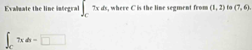 Evaluate the line integral ∈t _C7xds, , where C is the line segment from (1,2) to (7,6).
∈t _C7xds=□