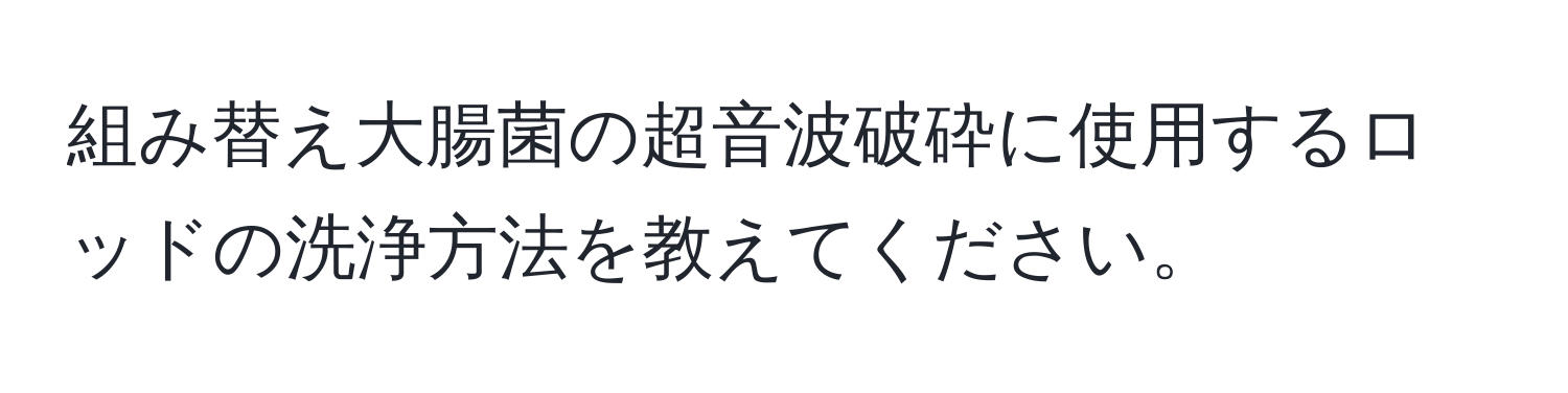 組み替え大腸菌の超音波破砕に使用するロッドの洗浄方法を教えてください。