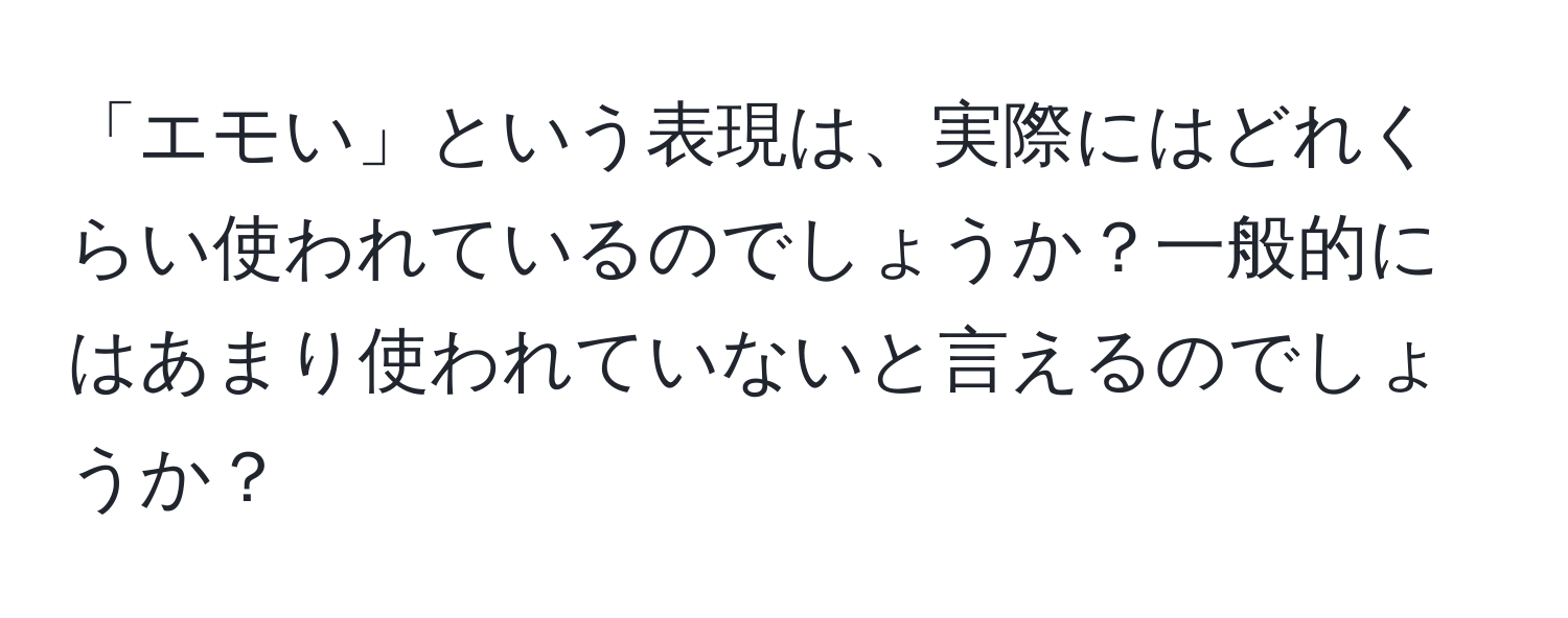 「エモい」という表現は、実際にはどれくらい使われているのでしょうか？一般的にはあまり使われていないと言えるのでしょうか？